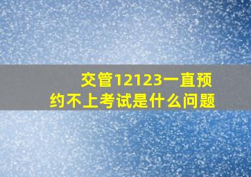 交管12123一直预约不上考试是什么问题