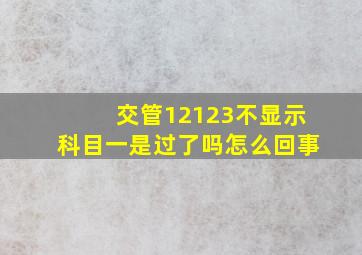 交管12123不显示科目一是过了吗怎么回事