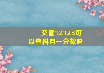 交管12123可以查科目一分数吗