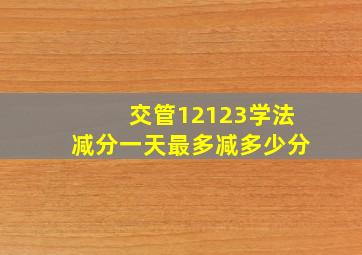 交管12123学法减分一天最多减多少分