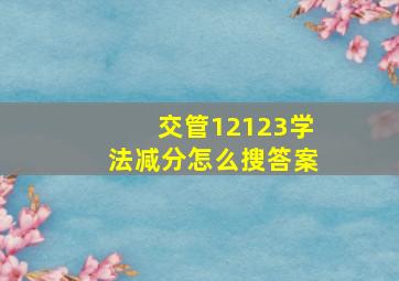 交管12123学法减分怎么搜答案