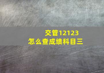 交管12123怎么查成绩科目三