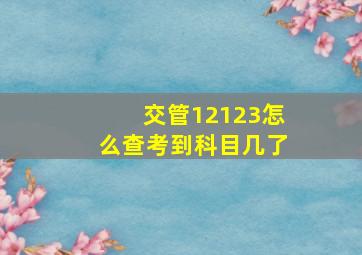 交管12123怎么查考到科目几了