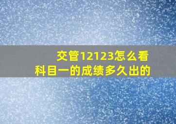 交管12123怎么看科目一的成绩多久出的