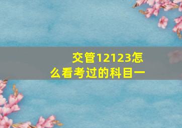 交管12123怎么看考过的科目一