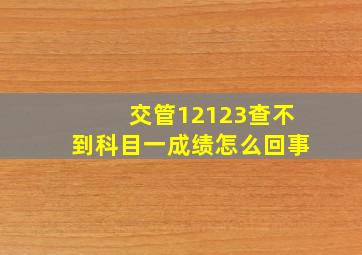 交管12123查不到科目一成绩怎么回事