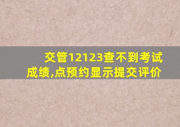 交管12123查不到考试成绩,点预约显示提交评价