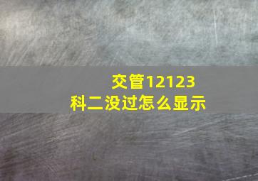 交管12123科二没过怎么显示