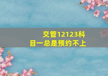 交管12123科目一总是预约不上