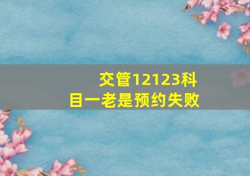 交管12123科目一老是预约失败