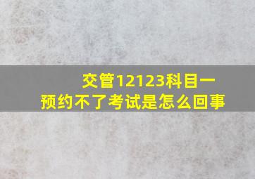 交管12123科目一预约不了考试是怎么回事