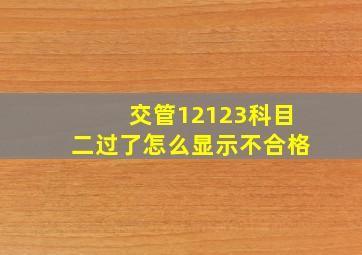 交管12123科目二过了怎么显示不合格