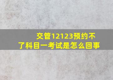 交管12123预约不了科目一考试是怎么回事