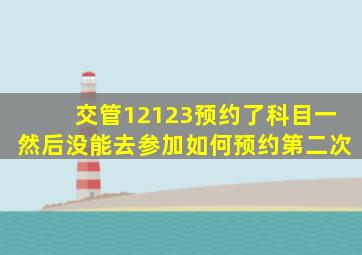 交管12123预约了科目一然后没能去参加如何预约第二次