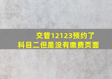 交管12123预约了科目二但是没有缴费页面