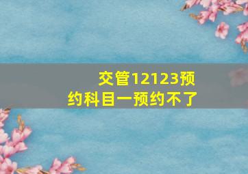 交管12123预约科目一预约不了