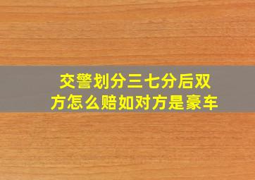 交警划分三七分后双方怎么赔如对方是豪车