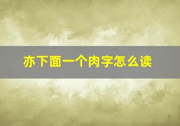 亦下面一个肉字怎么读