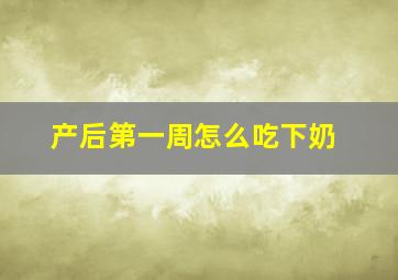 产后第一周怎么吃下奶