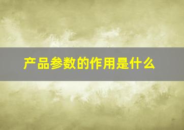 产品参数的作用是什么