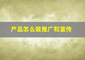 产品怎么做推广和宣传