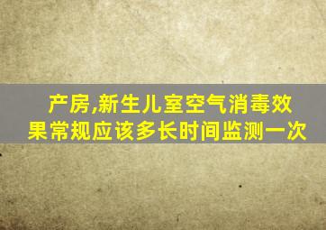 产房,新生儿室空气消毒效果常规应该多长时间监测一次