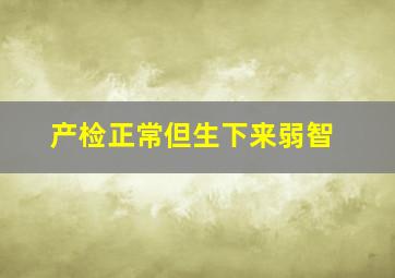 产检正常但生下来弱智