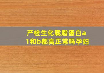 产检生化载脂蛋白a1和b都高正常吗孕妇