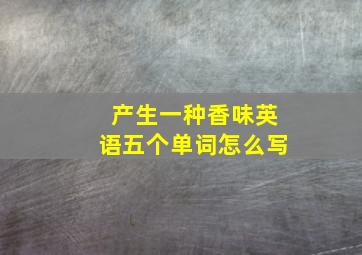 产生一种香味英语五个单词怎么写