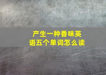 产生一种香味英语五个单词怎么读