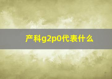 产科g2p0代表什么