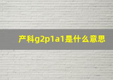 产科g2p1a1是什么意思