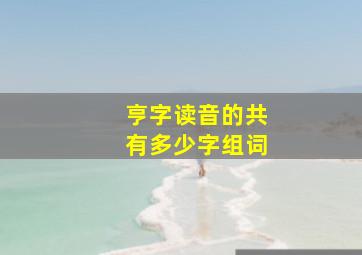 亨字读音的共有多少字组词