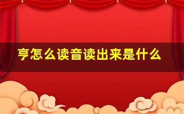 亨怎么读音读出来是什么