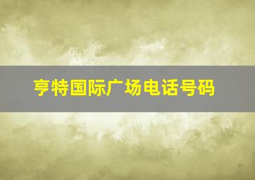 亨特国际广场电话号码