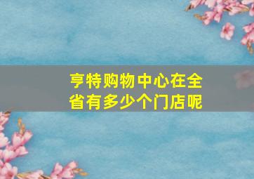 亨特购物中心在全省有多少个门店呢