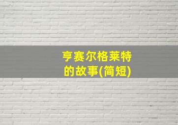 亨赛尔格莱特的故事(简短)