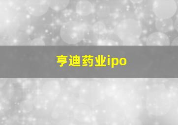 亨迪药业ipo