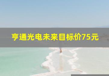 亨通光电未来目标价75元