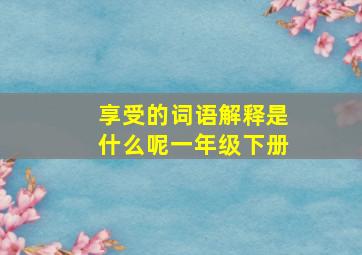 享受的词语解释是什么呢一年级下册