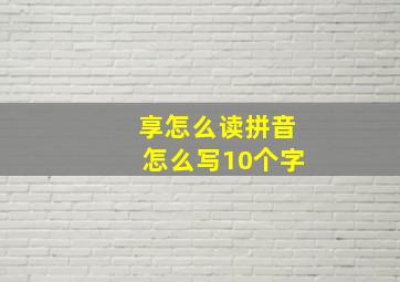 享怎么读拼音怎么写10个字