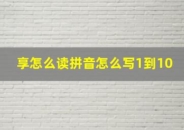 享怎么读拼音怎么写1到10