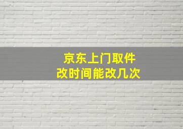 京东上门取件改时间能改几次