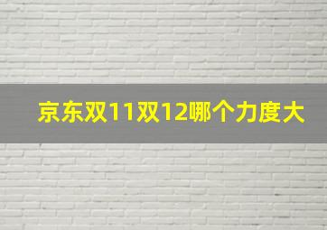 京东双11双12哪个力度大