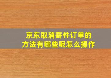 京东取消寄件订单的方法有哪些呢怎么操作