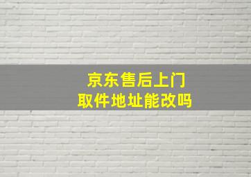 京东售后上门取件地址能改吗