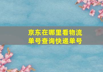 京东在哪里看物流单号查询快递单号