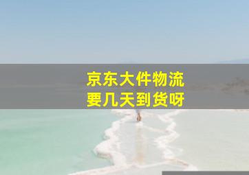 京东大件物流要几天到货呀