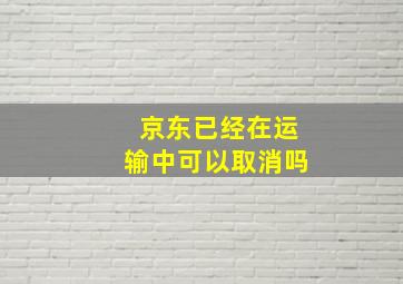 京东已经在运输中可以取消吗