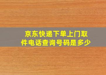 京东快递下单上门取件电话查询号码是多少